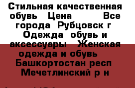 Стильная качественная обувь › Цена ­ 500 - Все города, Рубцовск г. Одежда, обувь и аксессуары » Женская одежда и обувь   . Башкортостан респ.,Мечетлинский р-н